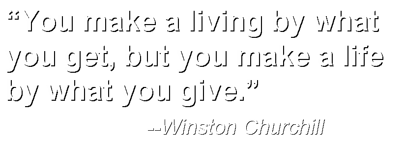 Text Box: “You make a living by what you get, but you make a life by what you give.”  			--Winston Churchill
